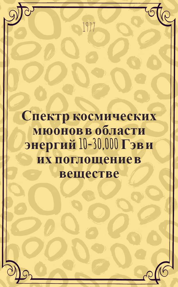 Спектр космических мюонов в области энергий 10-30,000 Гэв и их поглощение в веществе : Автореф. дис. на соиск. учен. степени канд. физ.-мат. наук : (01.04.16)