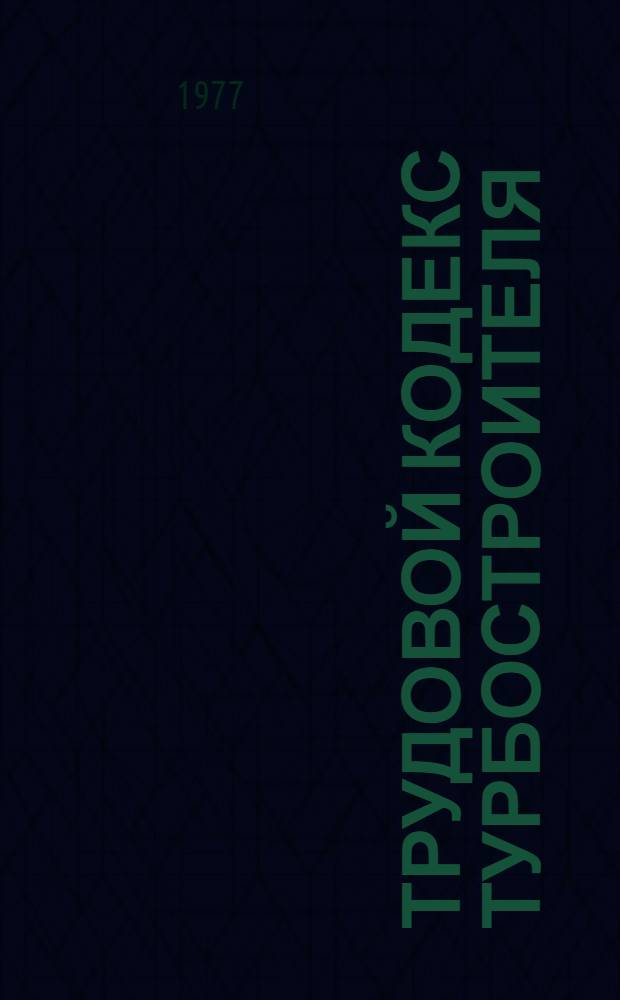 Трудовой кодекс турбостроителя : Принят на II профсоюз. конф. объединения : Утв. 24 янв. 1977 г