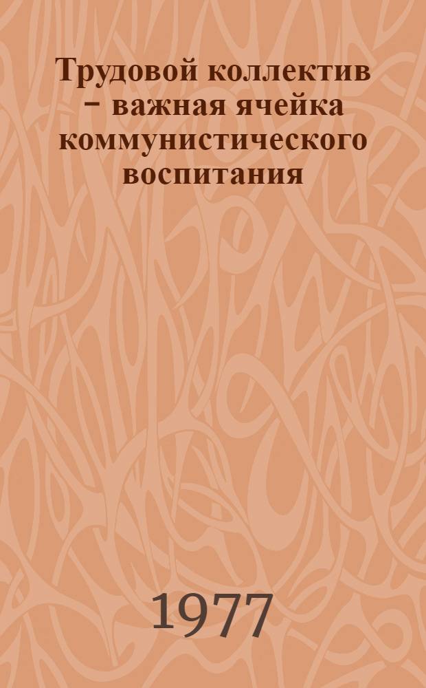 Трудовой коллектив - важная ячейка коммунистического воспитания : Сборник статей