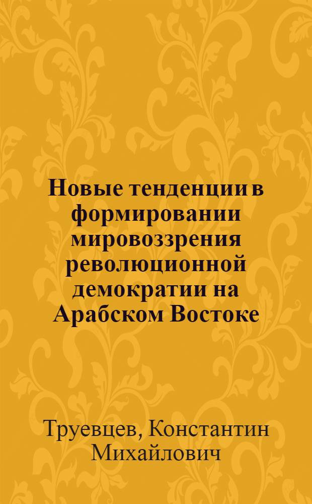 Новые тенденции в формировании мировоззрения революционной демократии на Арабском Востоке : (На примере организаций, вышедших из Движения араб. националистов) : Автореф. дис. на соиск. учен. степени к. филос. н