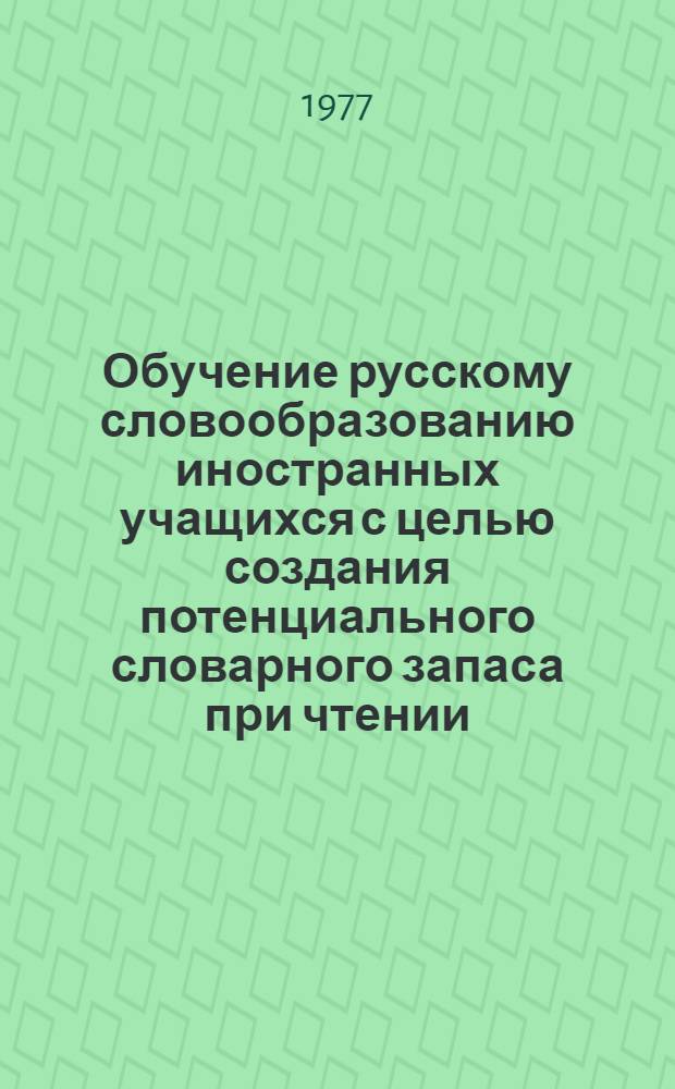 Обучение русскому словообразованию иностранных учащихся с целью создания потенциального словарного запаса при чтении : Автореф. дис. на соиск. учен. степени канд. пед. наук : (13.00.02)