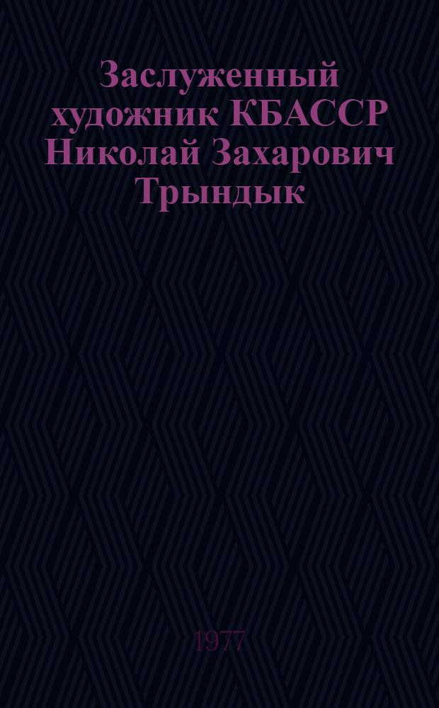Заслуженный художник КБАССР Николай Захарович Трындык : Живопись, графика, монум.-декоративное искусство : Каталог