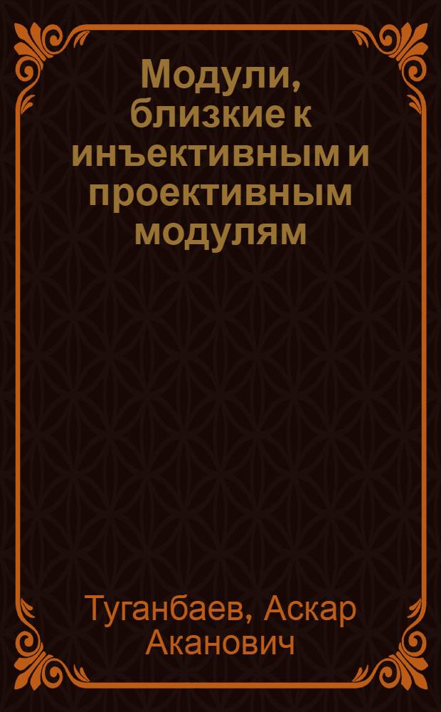 Модули, близкие к инъективным и проективным модулям : Автореф. дис. на соиск. учен. степени канд. физ.-мат. наук : (01.01.03)