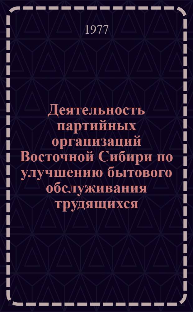 Деятельность партийных организаций Восточной Сибири по улучшению бытового обслуживания трудящихся (1959-1965 гг.) : Автореф. дис. на соиск. учен. степени канд. ист. наук : (07.00.01)