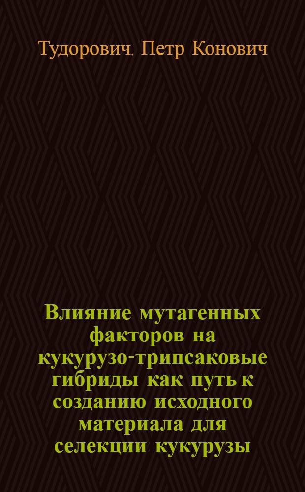 Влияние мутагенных факторов на кукурузо-трипсаковые гибриды как путь к созданию исходного материала для селекции кукурузы : Автореф. дис. на соиск. учен. степени канд. биол. наук : (06.01.05)