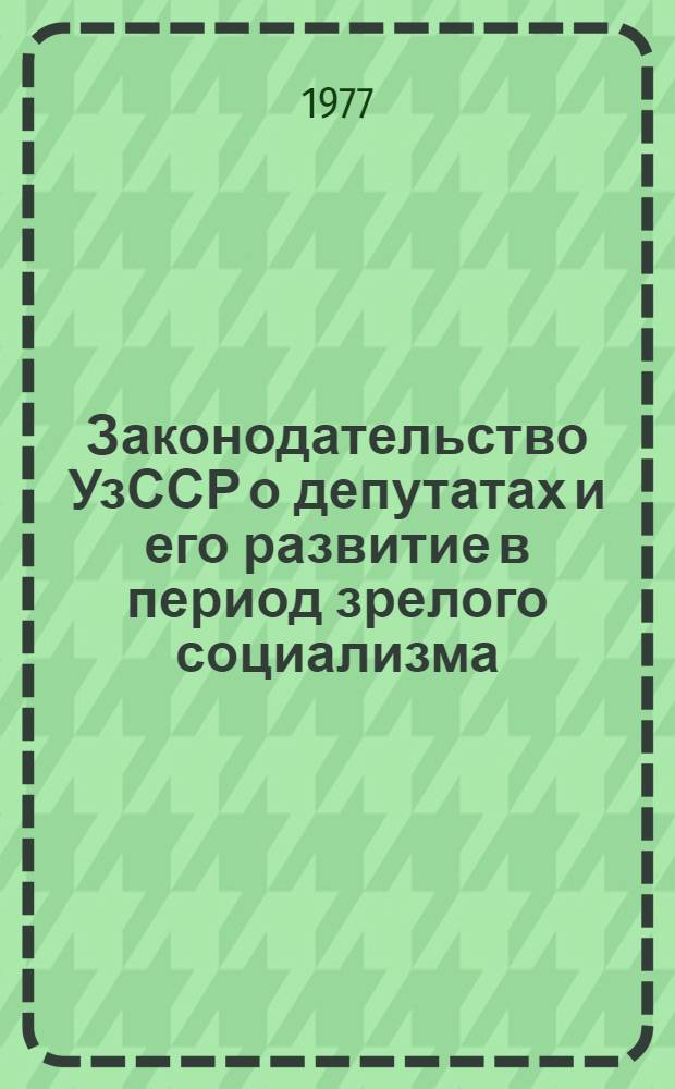 Законодательство УзССР о депутатах и его развитие в период зрелого социализма : Автореф. дис. на соиск. учен. степени канд. юрид. наук : (12.00.02)