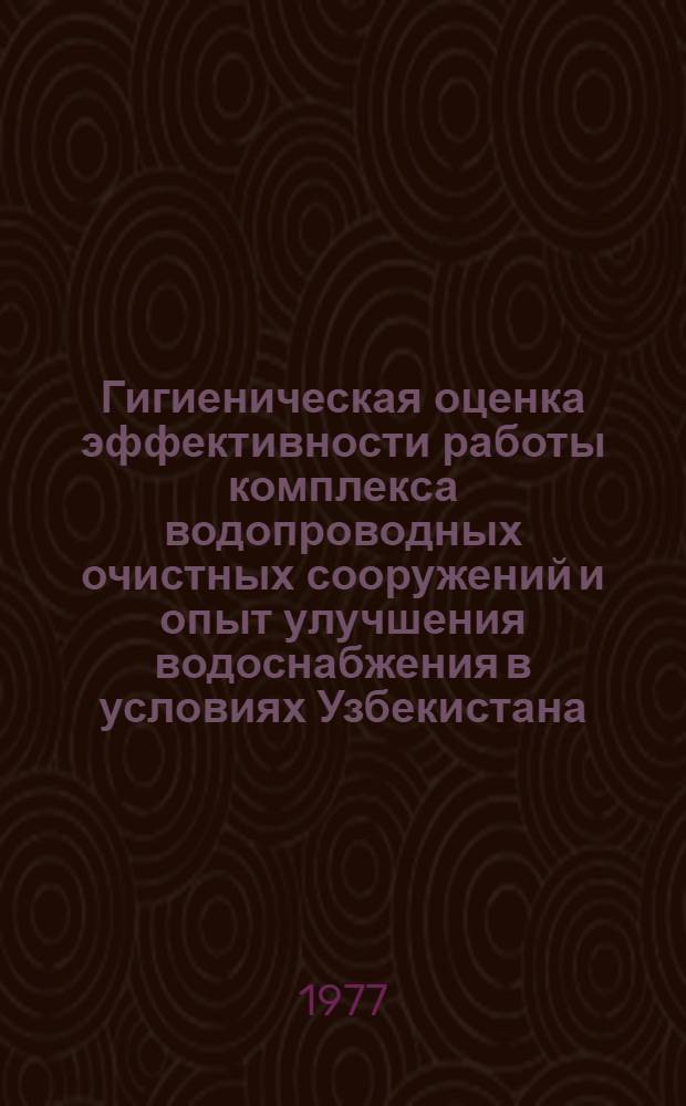 Гигиеническая оценка эффективности работы комплекса водопроводных очистных сооружений и опыт улучшения водоснабжения в условиях Узбекистана (На примере г. : Ташкента) : Автореф. дис. на соиск. учен. степени к. м. н