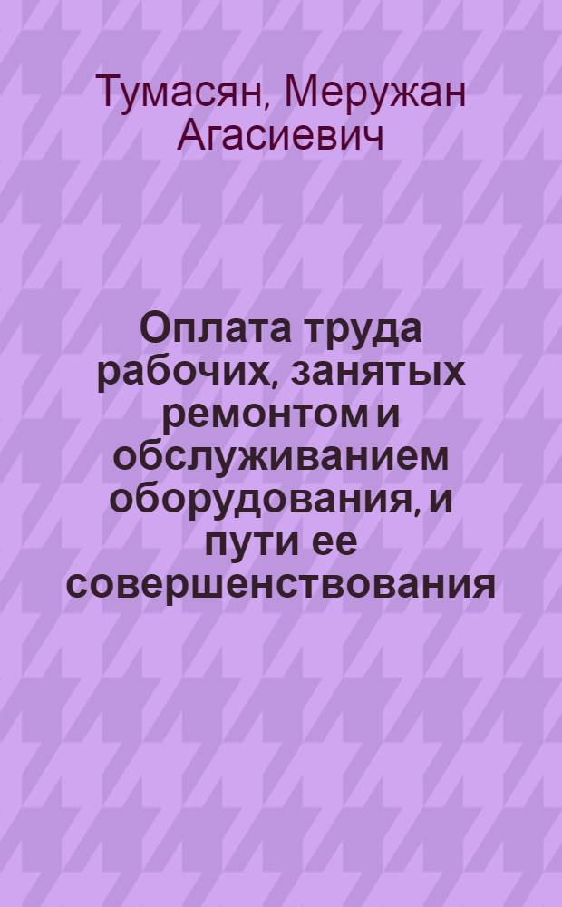 Оплата труда рабочих, занятых ремонтом и обслуживанием оборудования, и пути ее совершенствования : (На примере предприятий машиностроения) : Автореф. дис. на соиск. учен. степени канд. экон. наук : (08.00.07)