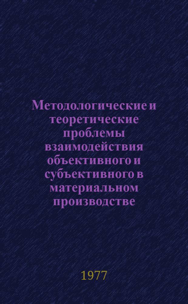 Методологические и теоретические проблемы взаимодействия объективного и субъективного в материальном производстве : Автореф. дис. на соиск. учен. степени канд. филос. наук : (09.00.01)