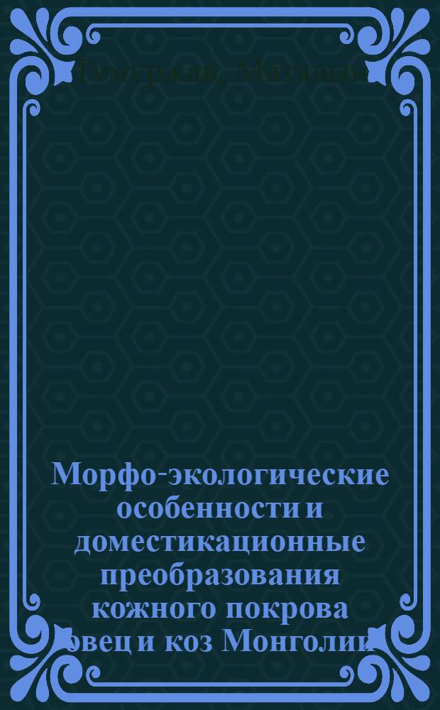 Морфо-экологические особенности и доместикационные преобразования кожного покрова овец и коз Монголии : Автореф. дис. на соиск. учен. степени д-ра биол. наук : (03.00.08)