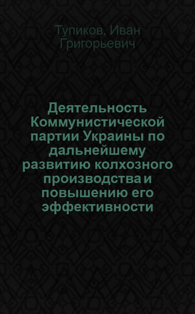 Деятельность Коммунистической партии Украины по дальнейшему развитию колхозного производства и повышению его эффективности (1965-1975 гг.) : Автореф. дис. на соиск. учен. степени д-ра ист. наук : (07.00.01)