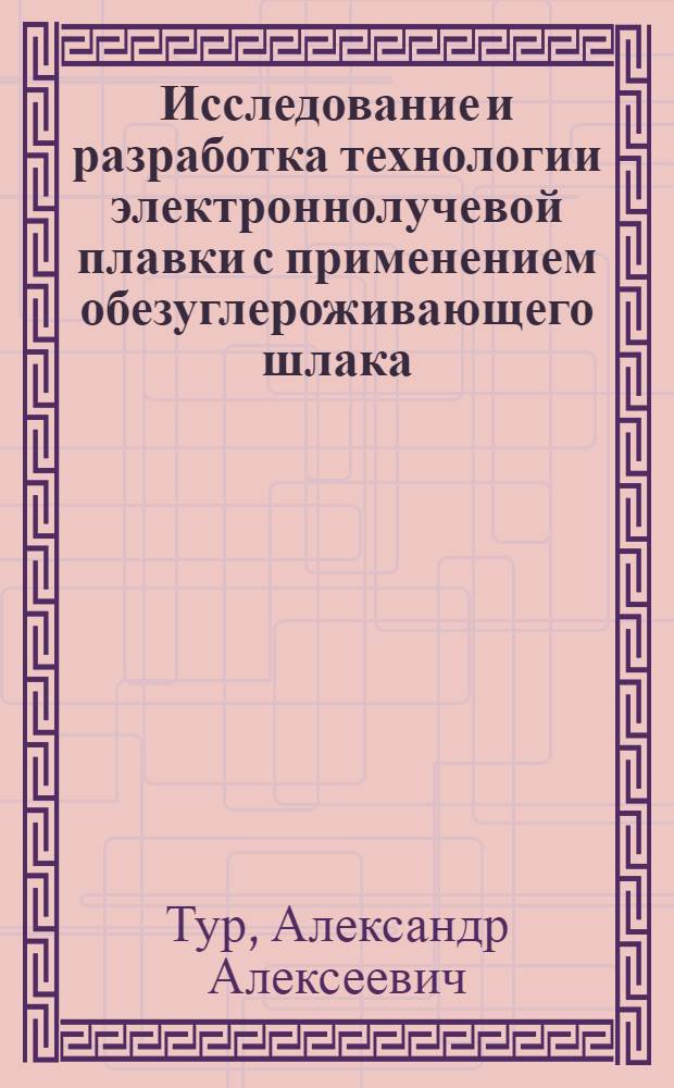 Исследование и разработка технологии электроннолучевой плавки с применением обезуглероживающего шлака (ЭЛПШ) : Автореф. дис. на соиск. учен. степени к. т. н
