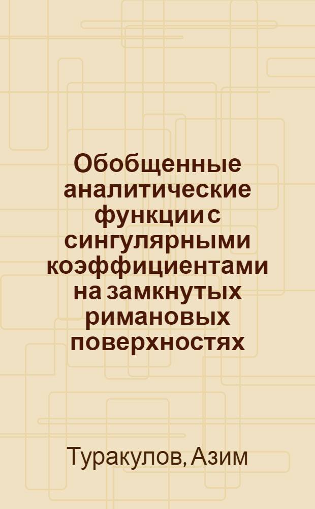 Обобщенные аналитические функции с сингулярными коэффициентами на замкнутых римановых поверхностях : Автореф. дис. на соиск. учен. степени канд. физ.-мат. наук : (01.01.01)