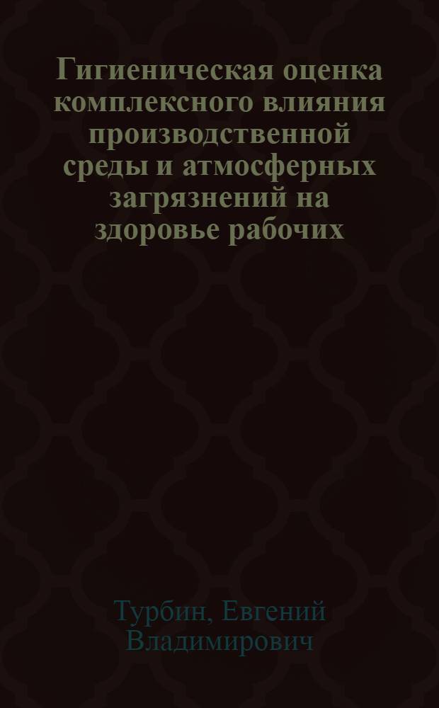 Гигиеническая оценка комплексного влияния производственной среды и атмосферных загрязнений на здоровье рабочих : Автореф. дис. на соиск. учен. степени к. м. н