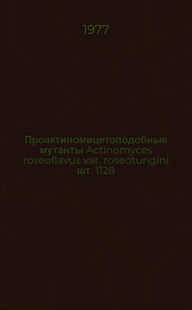 Проактиномицетоподобные мутанты Actinomyces roseoflavus var. roseotungini шт. 1128 : Автореф. дис. на соиск. учен. степени канд. биол. наук : (03.00.07)