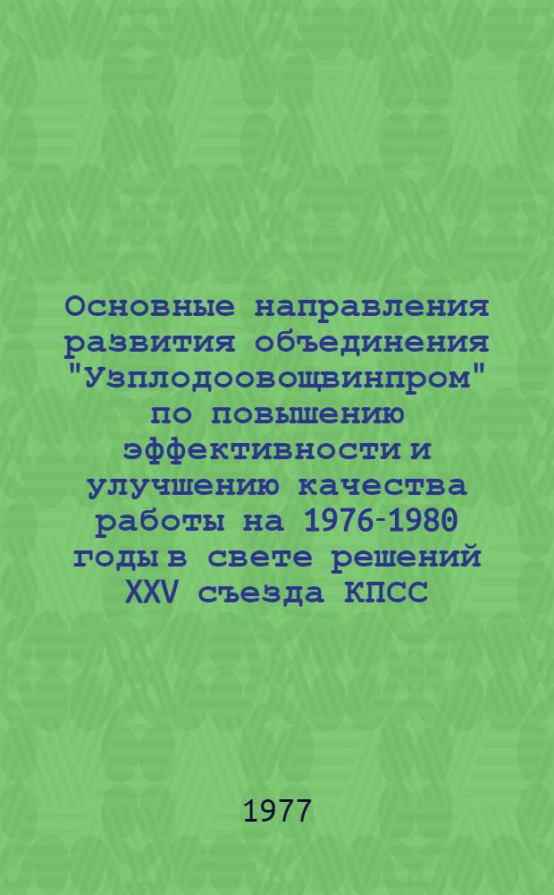 Основные направления развития объединения "Узплодоовощвинпром" по повышению эффективности и улучшению качества работы на 1976-1980 годы в свете решений XXV съезда КПСС