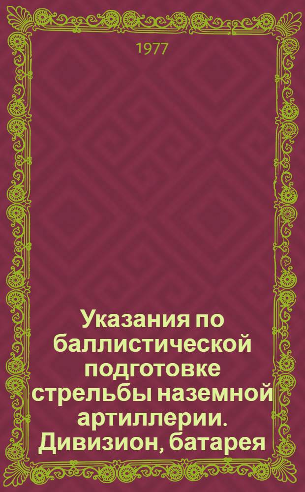 Указания по баллистической подготовке стрельбы наземной артиллерии. Дивизион, батарея