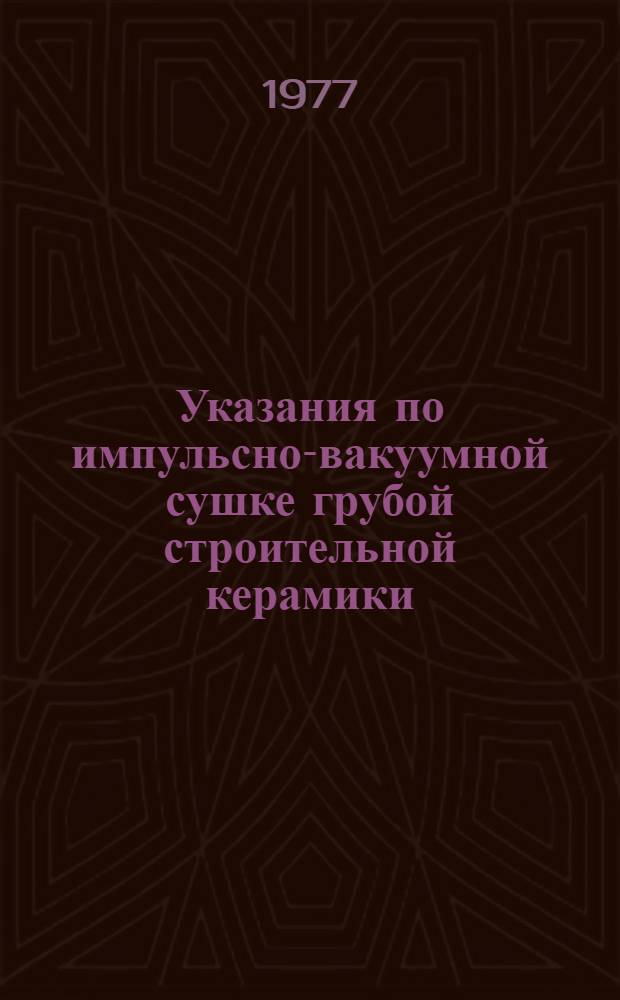 Указания по импульсно-вакуумной сушке грубой строительной керамики (дренажных труб, эффективного кирпича) : Утв. 25/III 1976 г. и 26/XII 1976 г