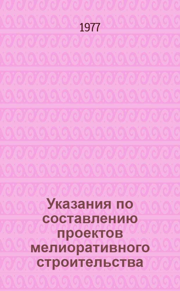 Указания по составлению проектов мелиоративного строительства : Утв. 24/III 1975 г. : Ч. 2