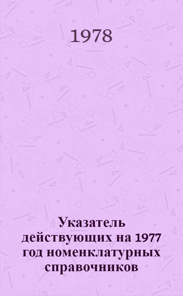 Указатель действующих на 1977 год номенклатурных справочников (НСЭ) по видам электротехнических изделий, экспорт которых гарантирован. ... 1978 г.