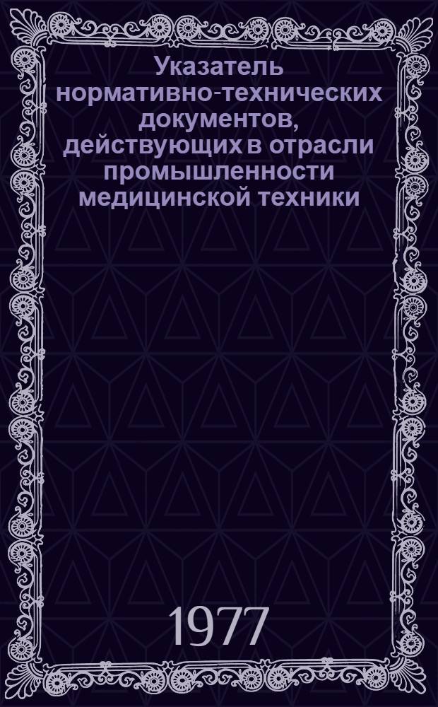 Указатель нормативно-технических документов, действующих в отрасли промышленности медицинской техники : т АО.005.000 [В 2 кн.] Кн. 1-. Кн. 1. Ч. 1, 2 и 3