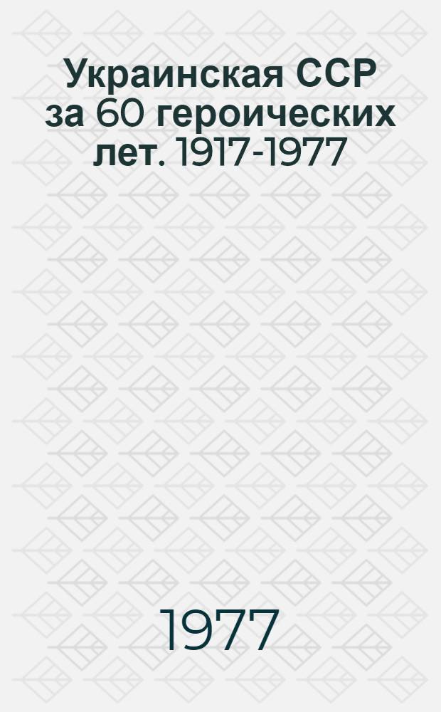 Украинская ССР за 60 героических лет. 1917-1977 : Кинолетопись : Аннот. каталог докум. фильмов и журн