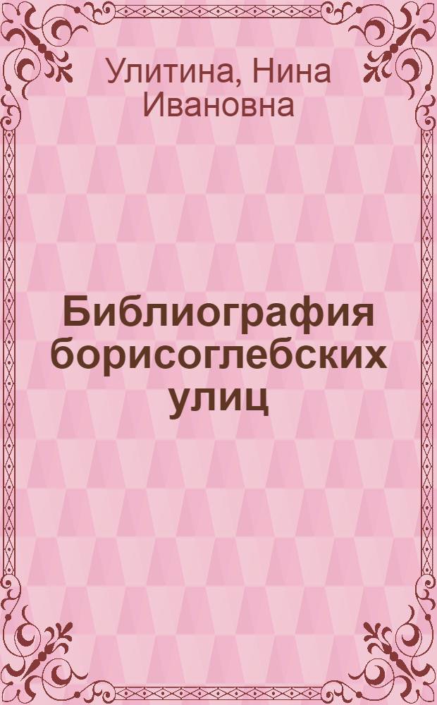 Библиография борисоглебских улиц : Справочник
