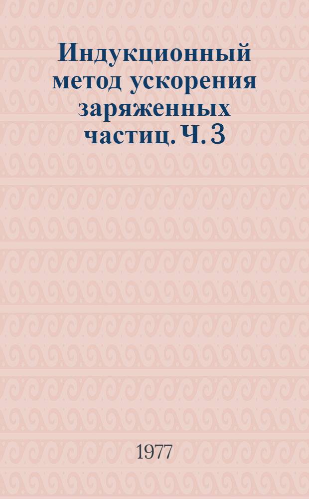 Индукционный метод ускорения заряженных частиц. Ч. 3