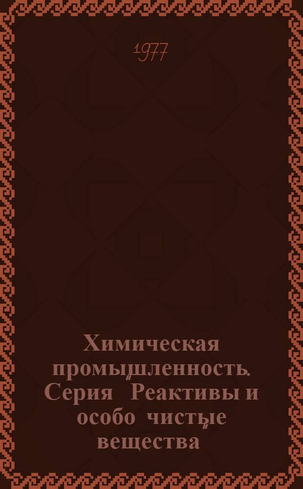 Химическая промышленность. Серия "Реактивы и особо чистые вещества" / ВНИИ хим. реактивов и особо чистых хим. веществ : Науч.-техн. реф. сб