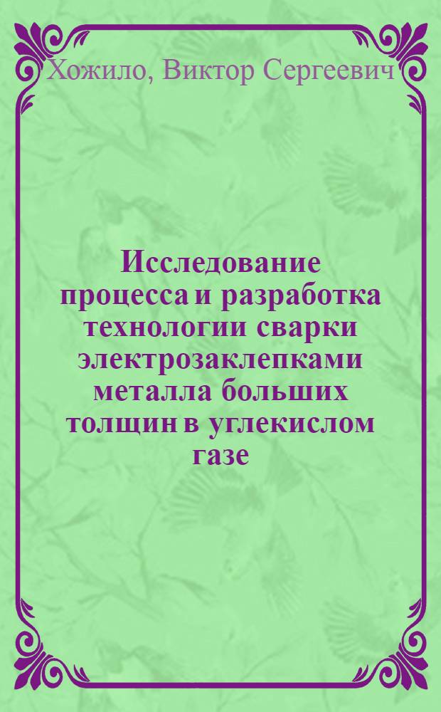 Исследование процесса и разработка технологии сварки электрозаклепками металла больших толщин в углекислом газе : Автореф. дис. на соиск. учен. степени канд. техн. наук : (05.04.05)