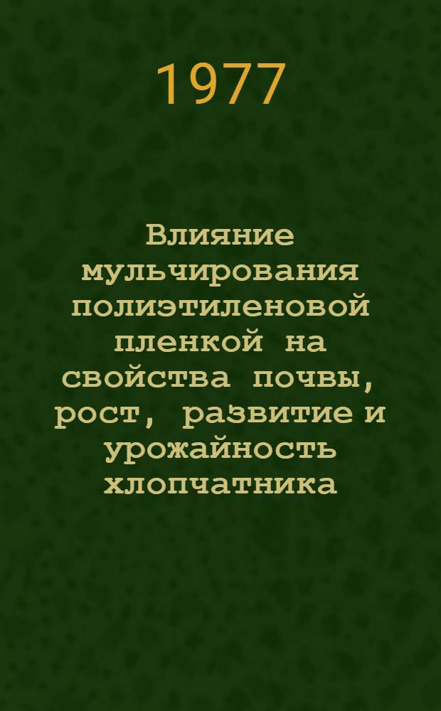 Влияние мульчирования полиэтиленовой пленкой на свойства почвы, рост, развитие и урожайность хлопчатника : Автореф. дис. на соиск. учен. степени канд. с.-х. наук : (06.01.03)