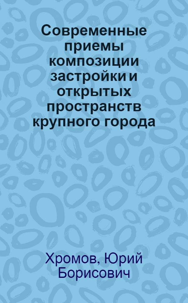 Современные приемы композиции застройки и открытых пространств крупного города : Обзор