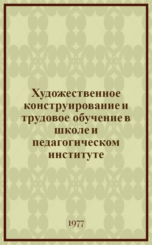 Художественное конструирование и трудовое обучение в школе и педагогическом институте : Сборник науч. работ