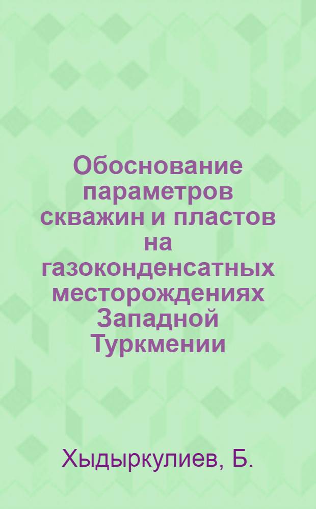 Обоснование параметров скважин и пластов на газоконденсатных месторождениях Западной Туркмении