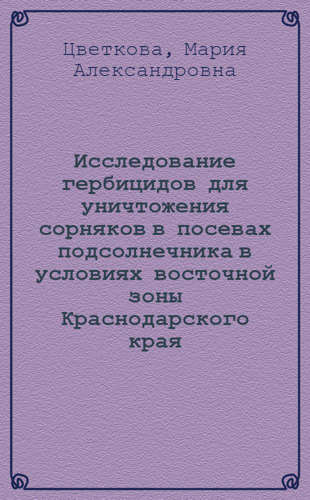 Исследование гербицидов для уничтожения сорняков в посевах подсолнечника в условиях восточной зоны Краснодарского края : Автореф. дис. на соиск. учен. степени канд. с.-х. наук : (06.01.04)