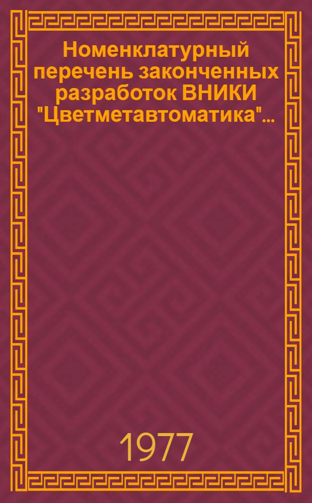 Номенклатурный перечень законченных разработок ВНИКИ "Цветметавтоматика"...