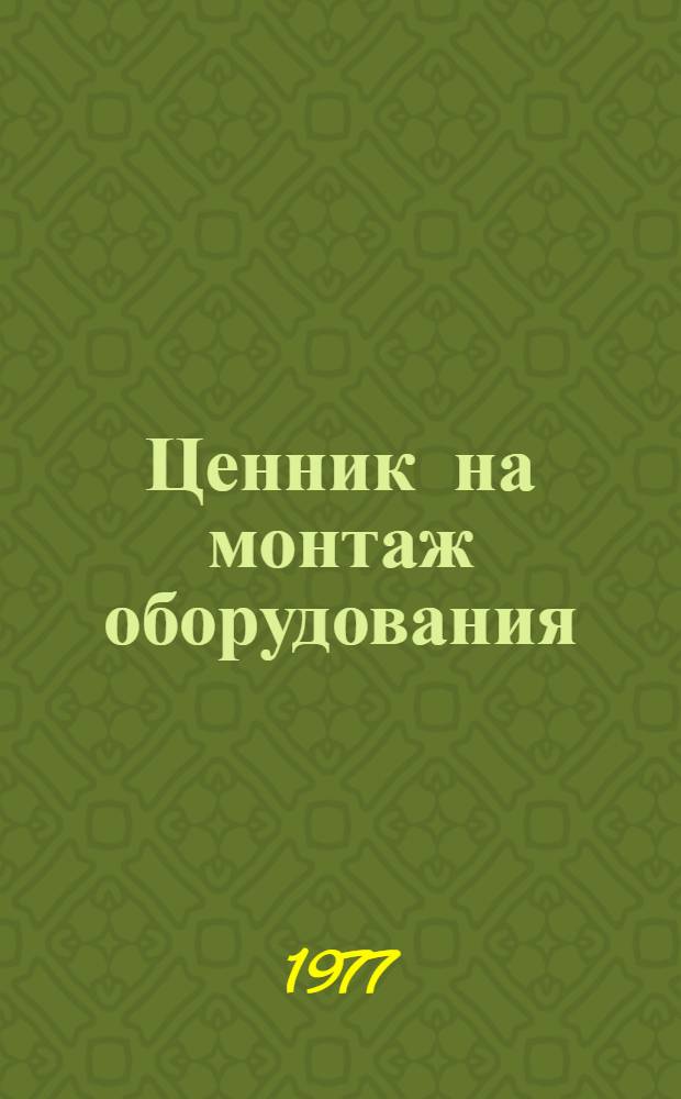 Ценник на монтаж оборудования : Изд. офиц. Утв. 1/I 1977 г. № 15-. № 36 : Оборудование предприятий бытового обслуживания и коммунального хозяйства