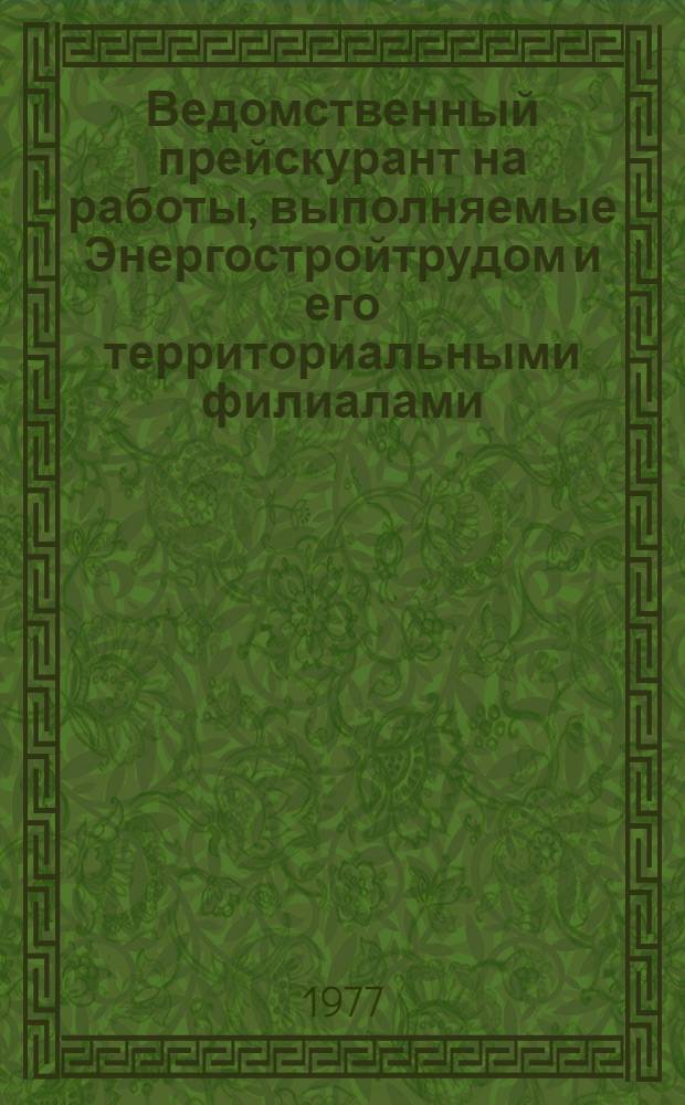 Ведомственный прейскурант на работы, выполняемые Энергостройтрудом и его территориальными филиалами (нормативно-исследовательскими станциями) для строительно-монтажных организаций и промышленных предприятий Министерства энергетики и электрификации СССР : Утв. 26/X 1977 г
