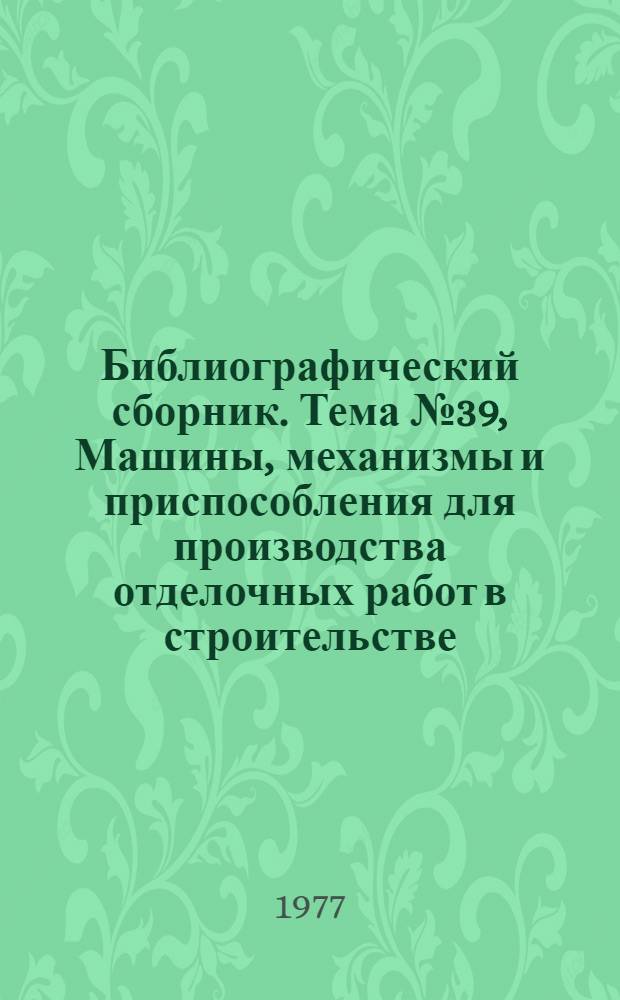 Библиографический сборник. Тема № 39, Машины, механизмы и приспособления для производства отделочных работ в строительстве : Отеч. и иностр. литература по материалам "Информация о новой техн. литературе ОНТИ и библиогр. Всесоюз. о-ва "Знание"