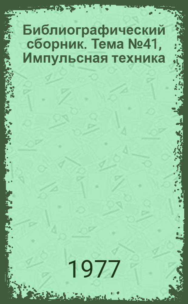 Библиографический сборник. Тема № 41, Импульсная техника : Отеч. и иностр. лит. по материалам "Информ. о новой техн. лит. ОНТИ и библиогр. Всесоюз. о-ва "Знание"