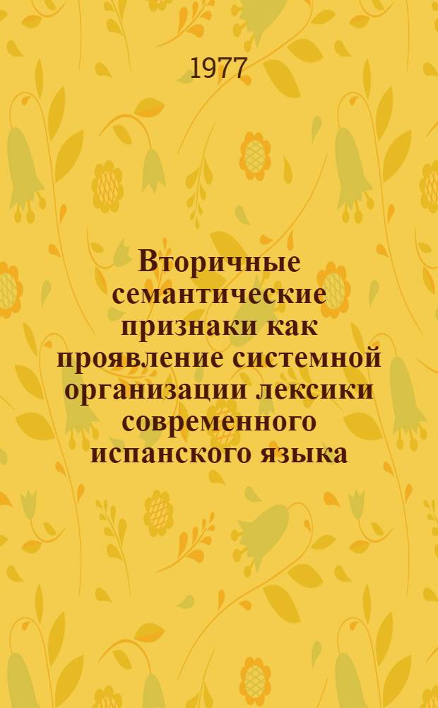 Вторичные семантические признаки как проявление системной организации лексики современного испанского языка : Автореф. дис. на соиск. учен. степени канд. филол. наук : (10.02.05)