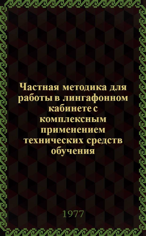 Частная методика для работы в лингафонном кабинете с комплексным применением технических средств обучения : Для первого этапа обучения. Ч. 1