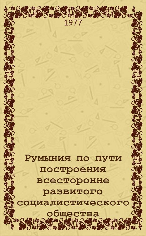 Румыния по пути построения всесторонне развитого социалистического общества : Докл., речи, статьи : 11