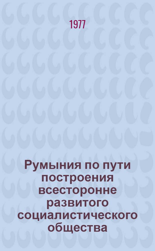 Румыния по пути построения всесторонне развитого социалистического общества : Докл., речи, статьи 11. 11 : Ноябрь 1974 - сентябрь 1975 года