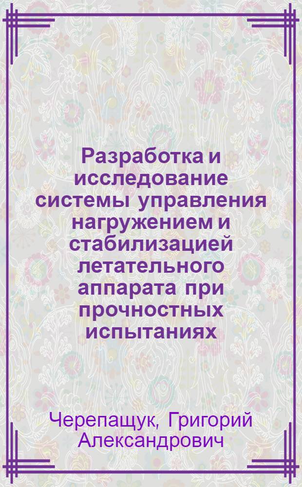 Разработка и исследование системы управления нагружением и стабилизацией летательного аппарата при прочностных испытаниях : Автореф. дис. на соиск. учен. степени к. т. н