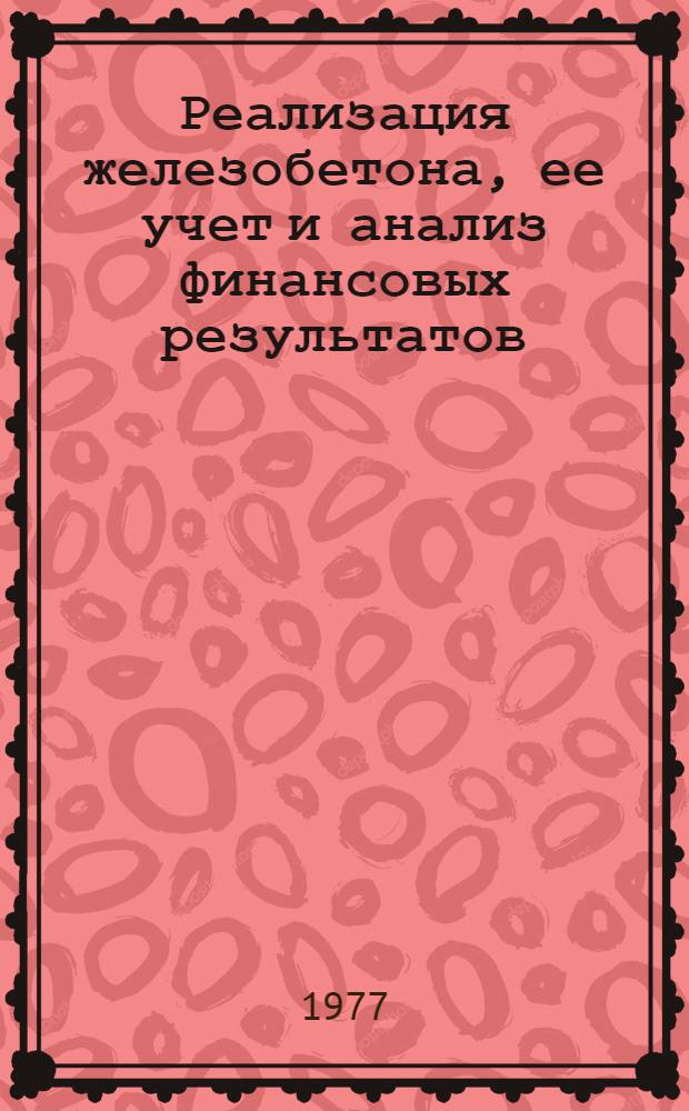 Реализация железобетона, ее учет и анализ финансовых результатов : (На материалах предприятий сборного железобетона М-ва промстройматериалов КазССР) : Автореф. дис. на соиск. учен. степени канд. экон. наук : (08.00.12)