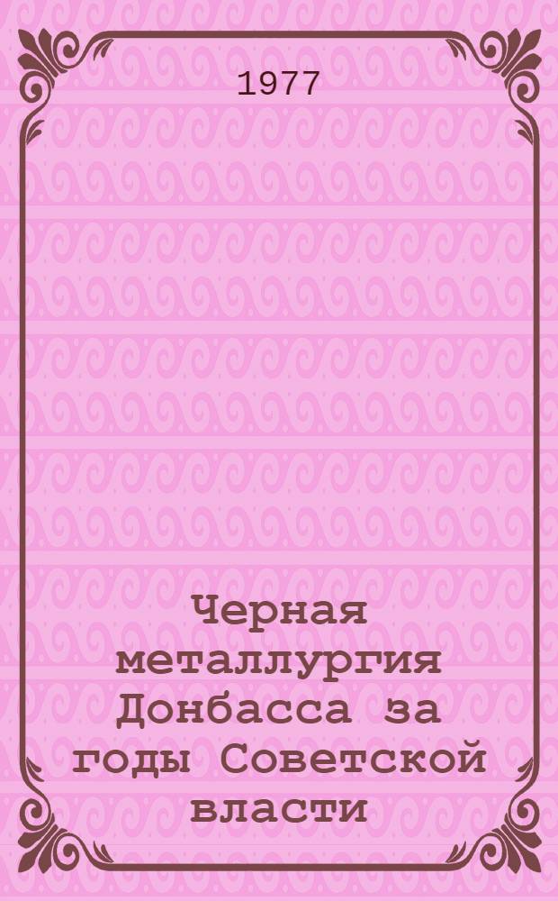 Черная металлургия Донбасса за годы Советской власти : (Метод. рекомендации в помощь лектору и пропагандисту)