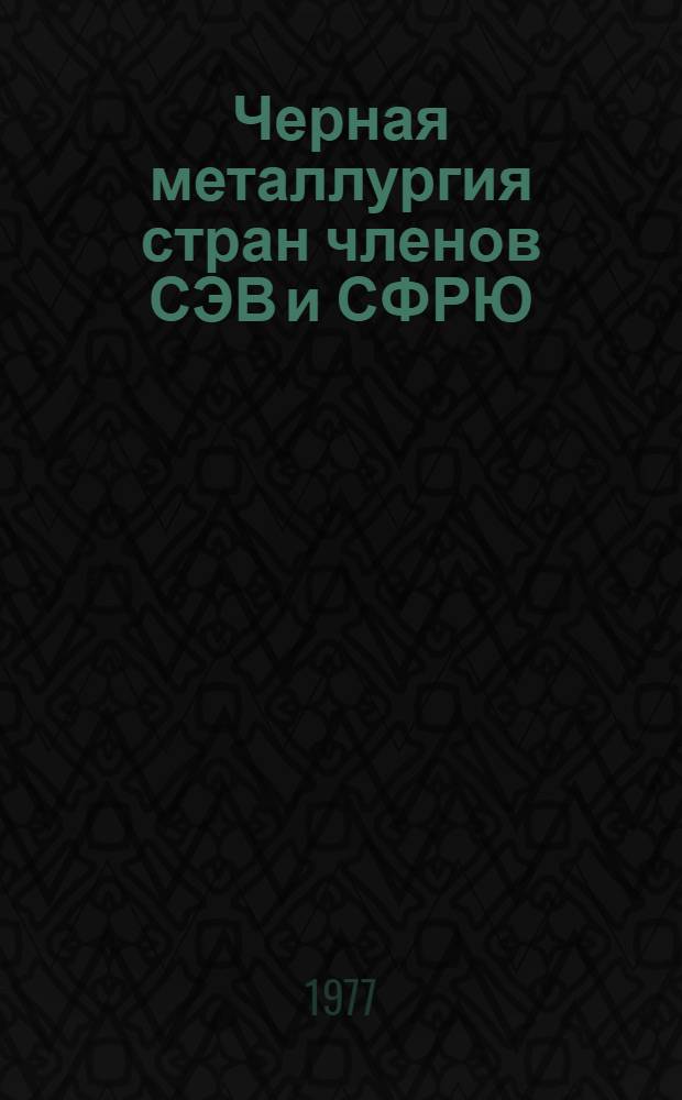 Черная металлургия стран членов СЭВ и СФРЮ : Техн.-экон. обзор