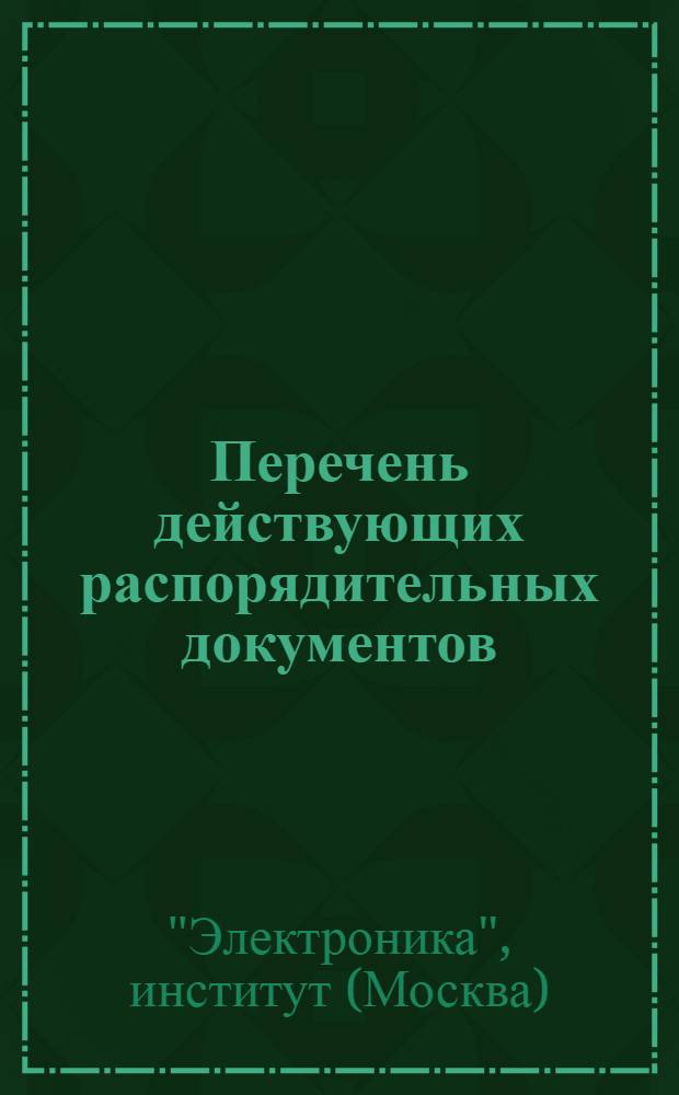 Перечень действующих распорядительных документов (приказов, распоряжений, положений) в ЦНИИ "Электроника"