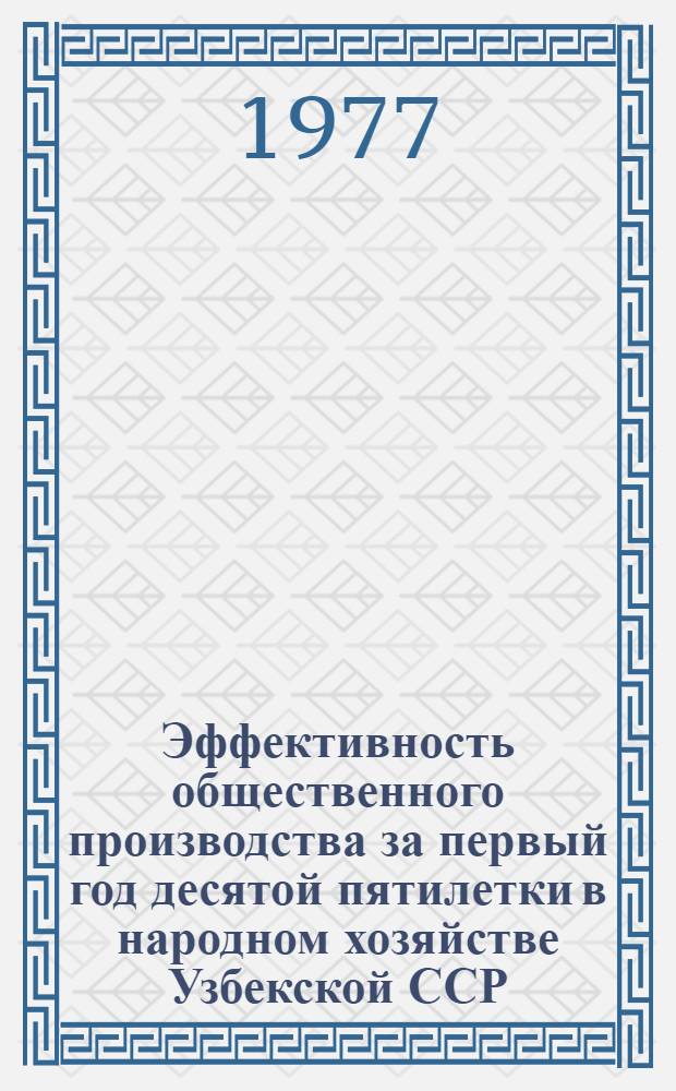 Эффективность общественного производства за первый год десятой пятилетки в народном хозяйстве Узбекской ССР (1976 год по предварительным данным)